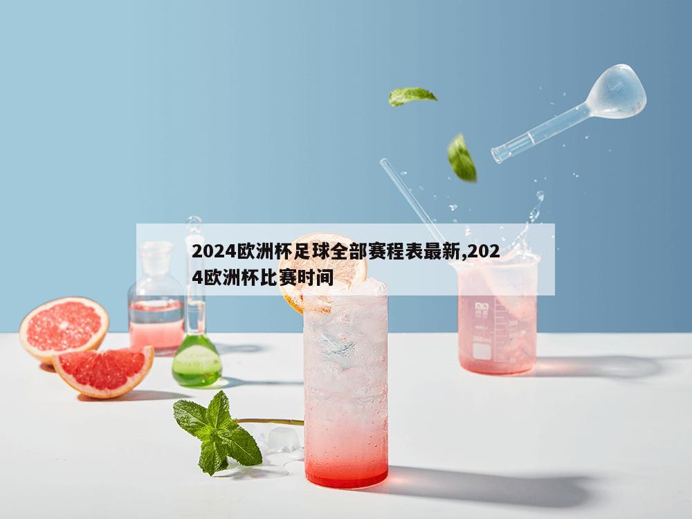 2024欧洲杯足球全部赛程表最新,2024欧洲杯比赛时间