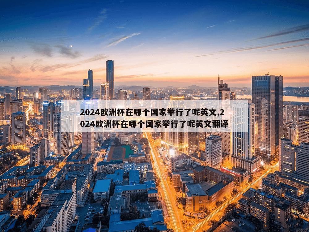 2024欧洲杯在哪个国家举行了呢英文,2024欧洲杯在哪个国家举行了呢英文翻译