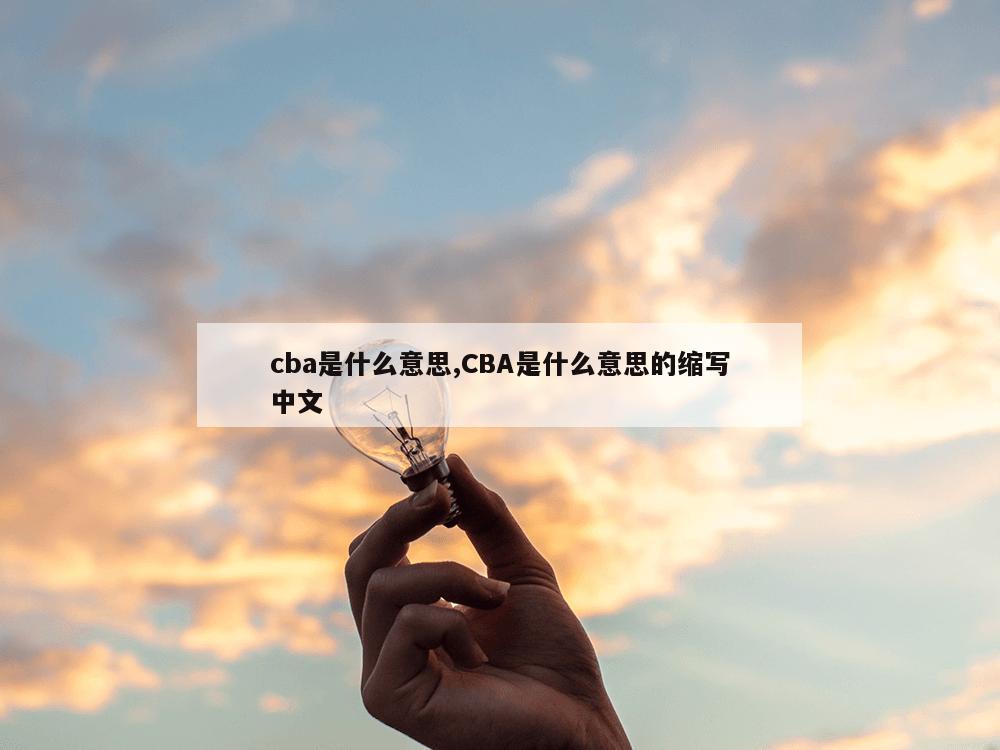 cba是什么意思,CBA是什么意思的缩写中文